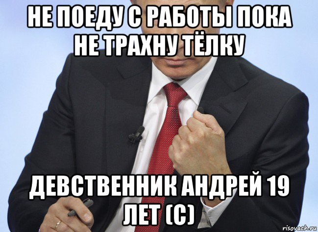 не поеду с работы пока не трахну тёлку девственник андрей 19 лет (с), Мем Путин показывает кулак