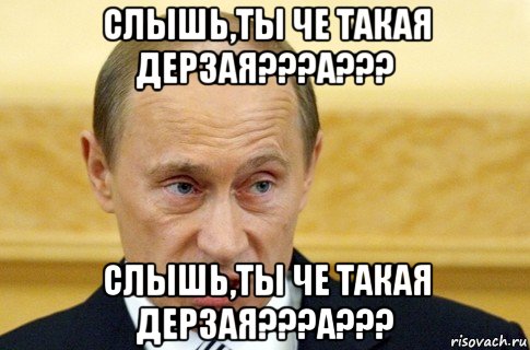 слышь,ты че такая дерзая???а??? слышь,ты че такая дерзая???а???, Мем путин