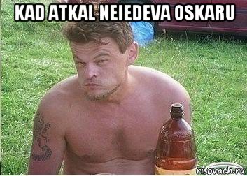 kad atkal neiedeva oskaru 
