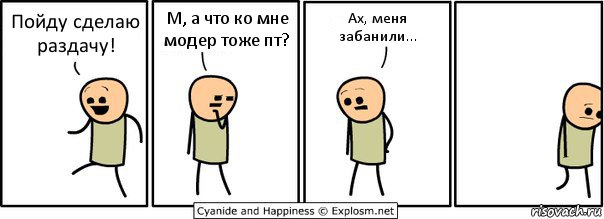 Пойду сделаю раздачу! М, а что ко мне модер тоже пт? Ах, меня забанили..., Комикс  Расстроился