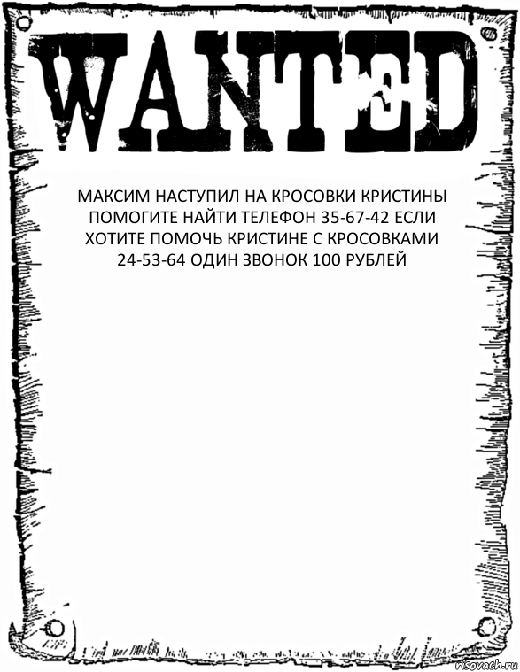 МАКСИМ НАСТУПИЛ НА КРОСОВКИ КРИСТИНЫ ПОМОГИТЕ НАЙТИ ТЕЛЕФОН 35-67-42 ЕСЛИ ХОТИТЕ ПОМОЧЬ КРИСТИНЕ С КРОСОВКАМИ 24-53-64 ОДИН ЗВОНОК 100 РУБЛЕЙ 