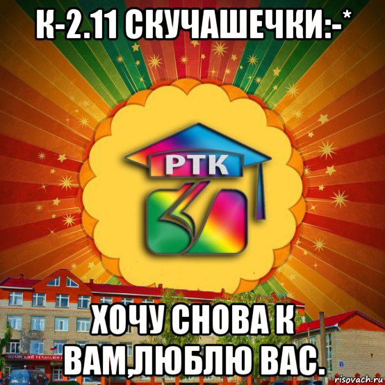 к-2.11 скучашечки:-* хочу снова к вам,люблю вас.