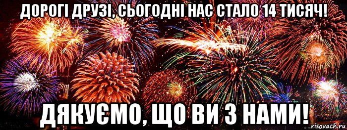 дорогі друзі, сьогодні нас стало 14 тисяч! дякуємо, що ви з нами!