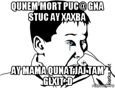 qunem mort puc@ gna stuc ay xaxba ay mama qunat jaj tam glxit :d, Мем сашок