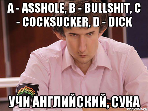 a - asshole, b - bullshit, c - cocksucker, d - dick учи английский, сука, Мем Сергей Курякин