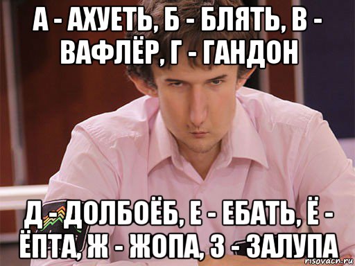 а - ахуеть, б - блять, в - вафлёр, г - гандон д - долбоёб, е - ебать, ё - ёпта, ж - жопа, з - залупа, Мем Сергей Курякин