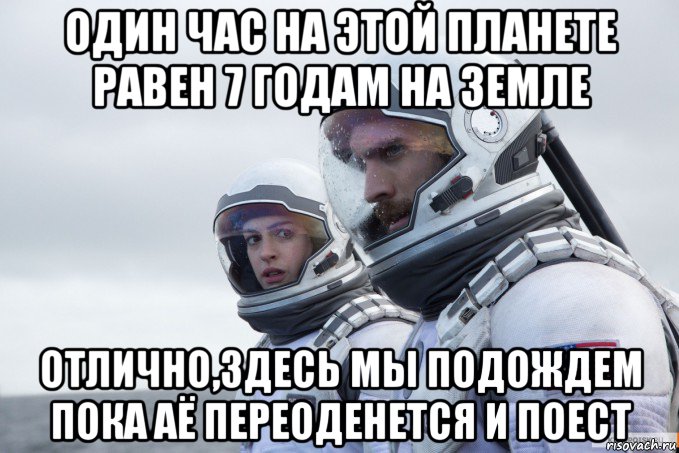 один час на этой планете равен 7 годам на земле отлично,здесь мы подождем пока аё переоденется и поест