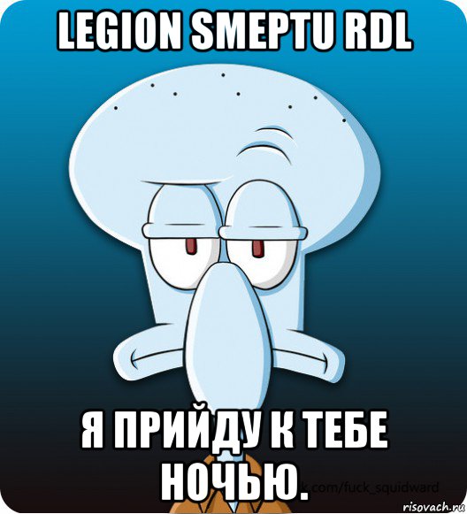 legion smeptu rdl я прийду к тебе ночью., Мем Сквидвард