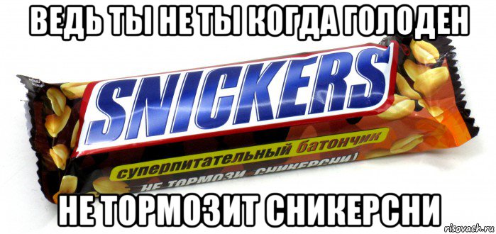 ведь ты не ты когда голоден не тормозит сникерсни