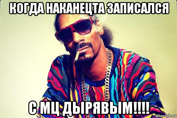 когда наканецта записался с мц дырявым!!!!