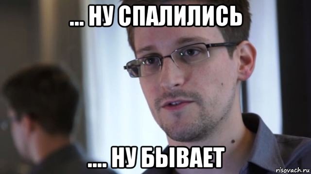 ... ну спалились .... ну бывает, Мем Сноуден