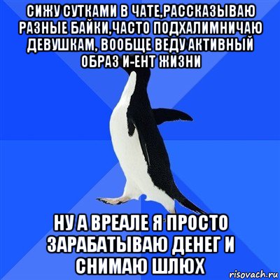 сижу сутками в чате,рассказываю разные байки,часто подхалимничаю девушкам, вообще веду активный образ и-ент жизни ну а вреале я просто зарабатываю денег и снимаю шлюх, Мем  Социально-неуклюжий пингвин