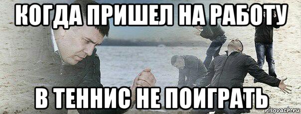 когда пришел на работу в теннис не поиграть
