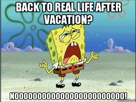 back to real life after vacation? noooooooooooooooooooooooo!, Мем Спанч Боб плачет