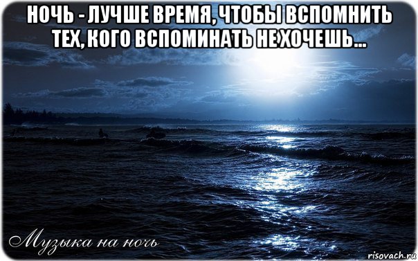 ночь - лучше время, чтобы вспомнить тех, кого вспоминать не хочешь... 