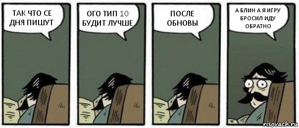 ТАК ЧТО СЕ ДНЯ ПИШУТ ОГО ТИП 10 БУДИТ ЛУЧШЕ ПОСЛЕ ОБНОВЫ А БЛИН А Я ИГРУ БРОСИЛ ИДУ ОБРАТНО, Комикс Staredad