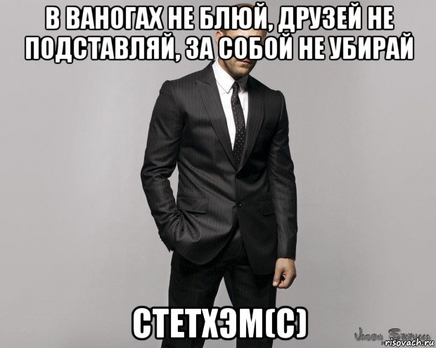 в ваногах не блюй, друзей не подставляй, за собой не убирай стетхэм(с), Мем  стетхем