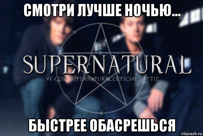 смотри лучше ночью... быстрее обасрешься, Мем  Supernatural