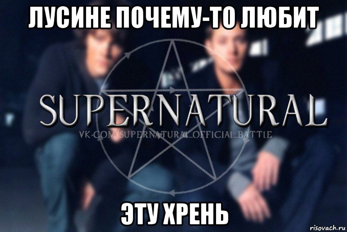 лусине почему-то любит эту хрень, Мем  Supernatural