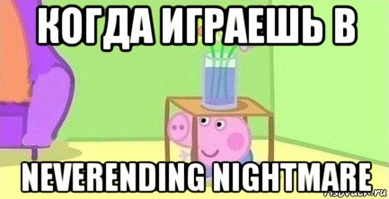 когда играешь в neverending nightmare, Мем  Свинка пеппа под столом