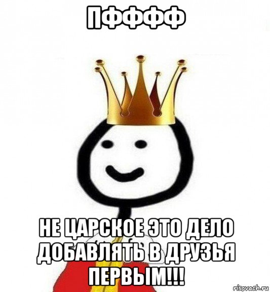 пфффф не царское это дело добавлять в друзья первым!!!, Мем Теребонька Царь