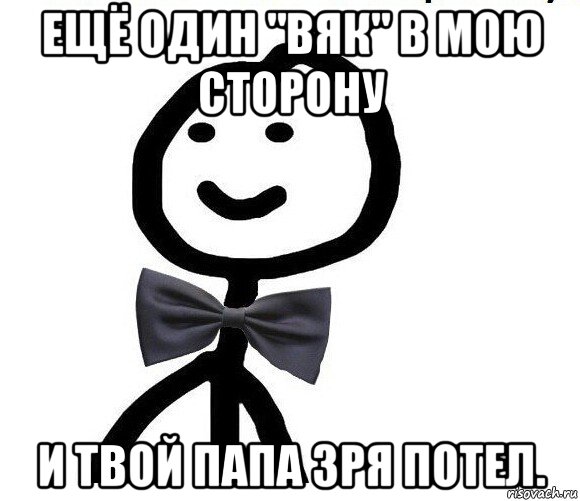 ещё один "вяк" в мою сторону и твой папа зря потел., Мем Теребонька в галстук-бабочке