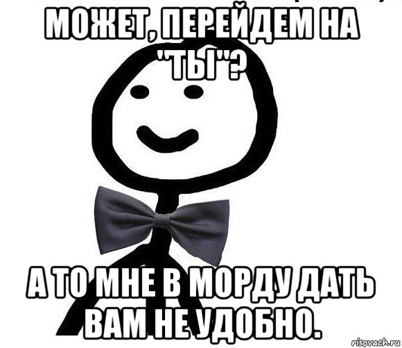 может, перейдем на "ты"? а то мне в морду дать вам не удобно., Мем Теребонька в галстук-бабочке