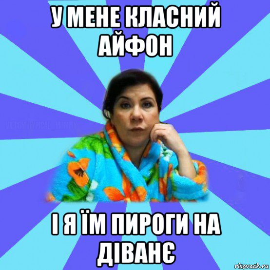 у мене класний айфон і я їм пироги на діванє, Мем типичная мама