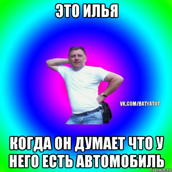 это илья когда он думает что у него есть автомобиль, Мем  Типичный Батя вк