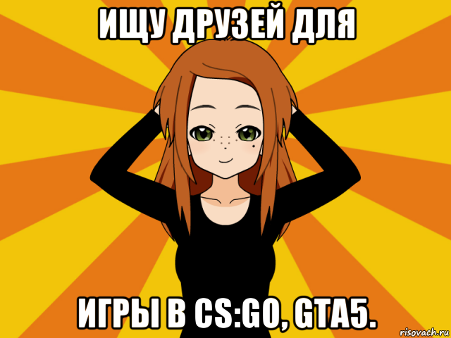 ищу друзей для игры в cs:go, gta5.