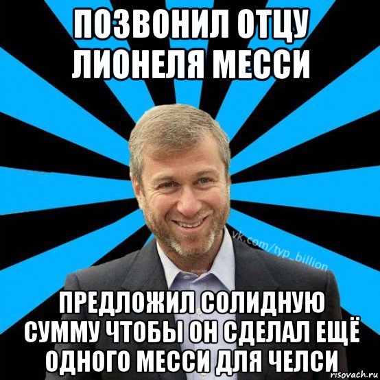 позвонил отцу лионеля месси предложил солидную сумму чтобы он сделал ещё одного месси для челси, Мем  Типичный Миллиардер (Абрамович)