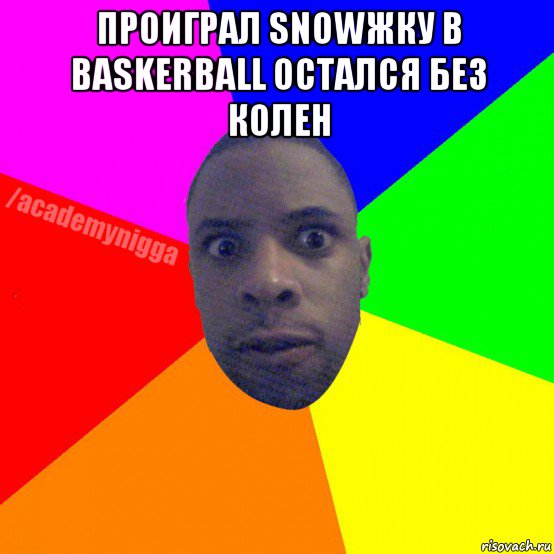 проиграл snowжку в baskerball остался без колен , Мем  ТИПИЧНЫЙ НЕГР