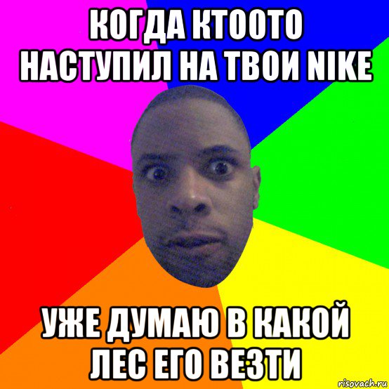 когда кто0то наступил на твои nike уже думаю в какой лес его везти, Мем  Типичный Негр