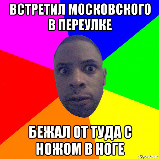 встретил московского в переулке бежал от туда с ножом в ноге, Мем  Типичный Негр