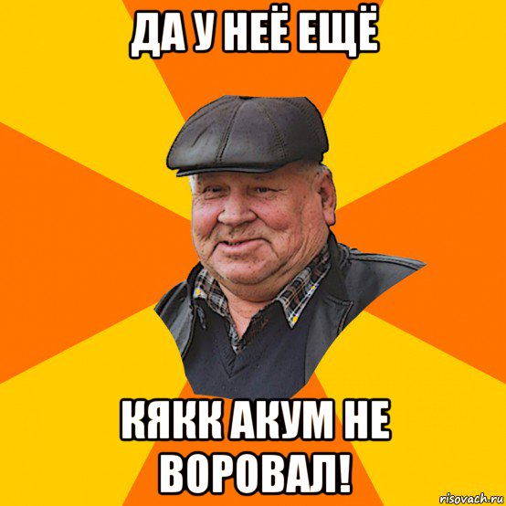 да у неё ещё кякк акум не воровал!
