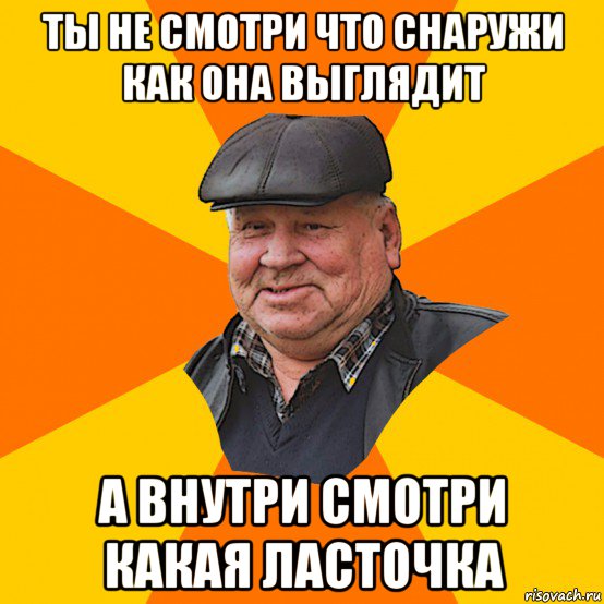 ты не смотри что снаружи как она выглядит а внутри смотри какая ласточка