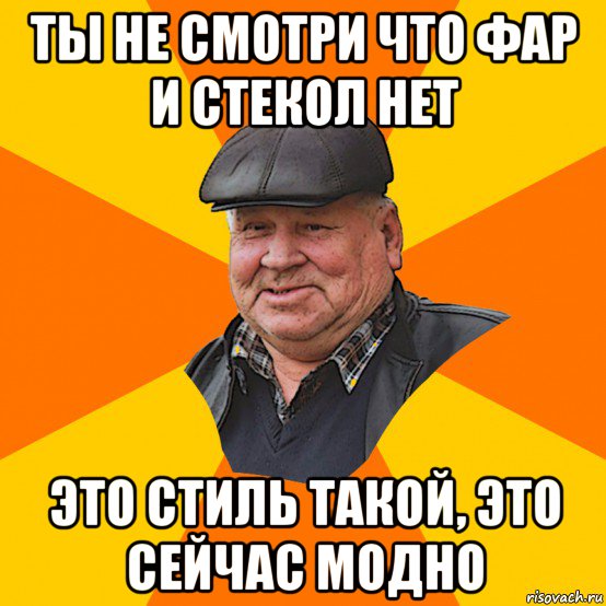 ты не смотри что фар и стекол нет это стиль такой, это сейчас модно