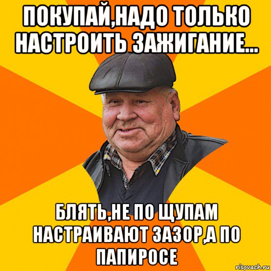 покупай,надо только настроить зажигание... блять,не по щупам настраивают зазор,а по папиросе