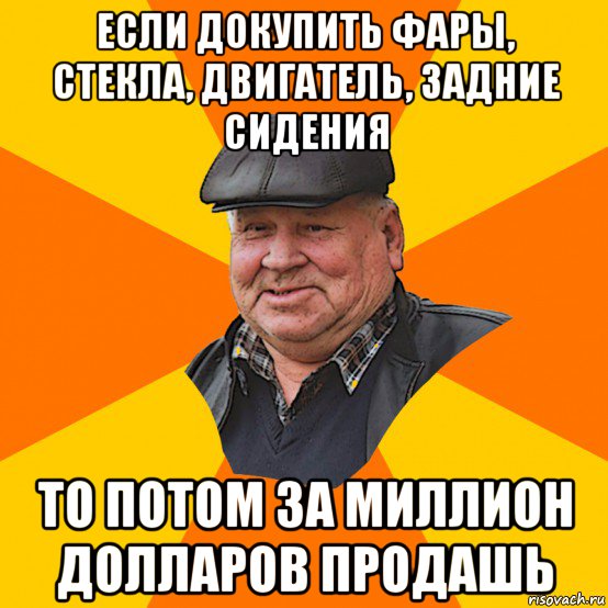 если докупить фары, стекла, двигатель, задние сидения то потом за миллион долларов продашь