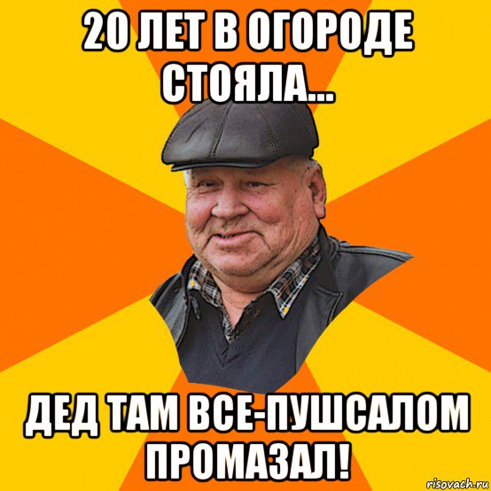 20 лет в огороде стояла... дед там все-пушсалом промазал!
