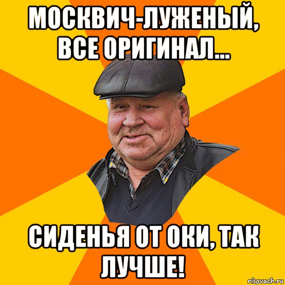москвич-луженый, все оригинал... сиденья от оки, так лучше!