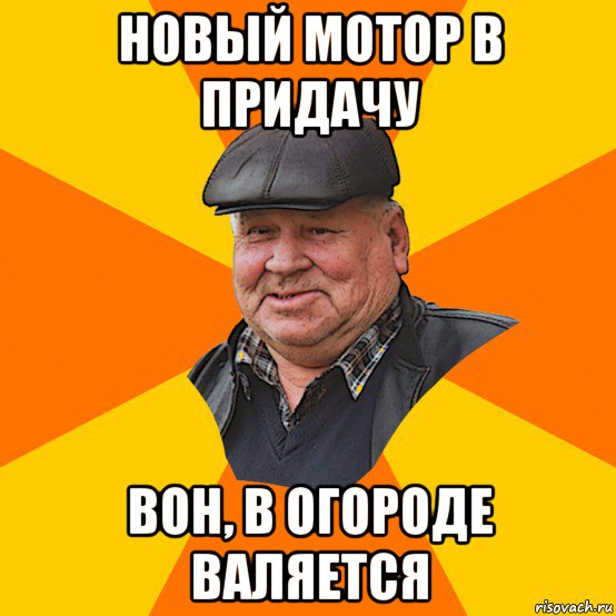 новый мотор в придачу вон, в огороде валяется