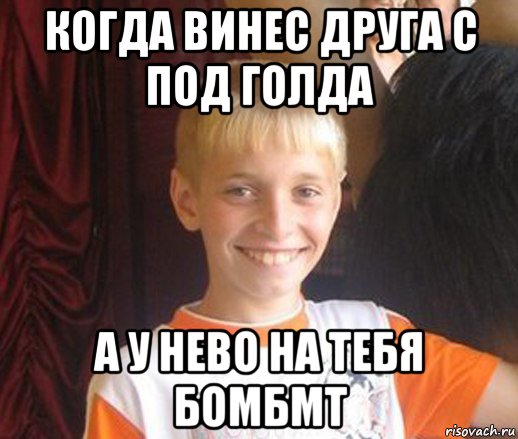 когда винес друга с под голда а у нево на тебя бомбмт, Мем Типичный школьник