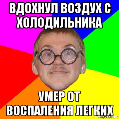 вдохнул воздух с холодильника умер от воспаления легких, Мем Типичный ботан