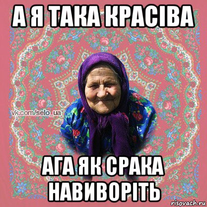 а я така красіва ага як срака навиворіть