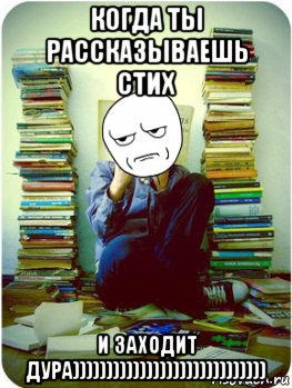 когда ты рассказываешь стих и заходит дура)))))))))))))))))))))))))))))
