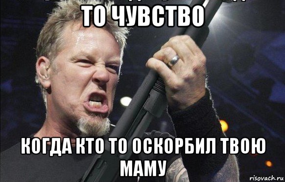 то чувство когда кто то оскорбил твою маму, Мем То чувство когда