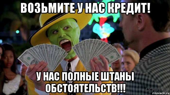 возьмите у нас кредит! у нас полные штаны обстоятельств!!!, Мем точные приколы
