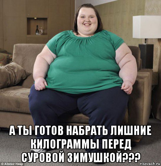  а ты готов набрать лишние килограммы перед суровой зимушкой???