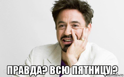  правда? всю пятницу ?